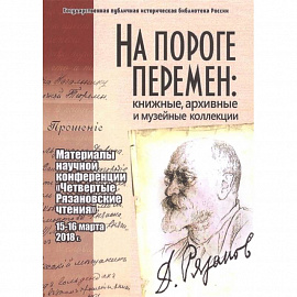 На пороге перемен: книжные, архивные и музейные коллекции: материалы научной конференции 'Четвертые Рязановские чтения' (15-16 марта 2018 г.)