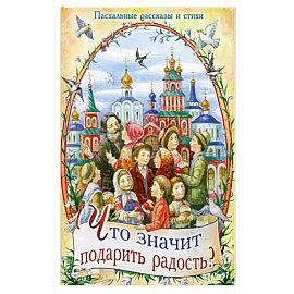 Что значит подарить радость? Пасхальные рассказы и стихи