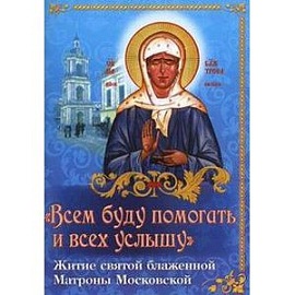 'Всем буду помогать и всех услышу'. Житие святой блаженной старицы Матроны Московской