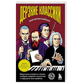 Дерзкие классики. Безумные истории о гениях, которые творили искусство и нарушали все правила.