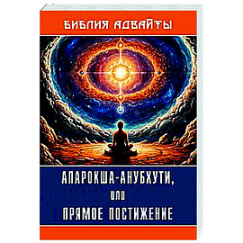 Библия Адвайты. Апарокша-анубхути, или прямое постижение