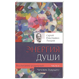 Воспитание родителей - 5. Энергия души. Человек будущего