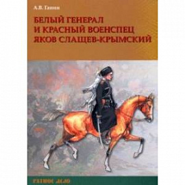 Белый генерал и красный военспец Яков Слащев-Крымский