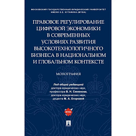 Правовое регулирование цифровой экономики в современных условиях развития высокотехнологичного бизнеса в национальном и глобальном контексте. Монография