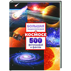 Большая энциклопедия о космосе. 500 фотографий и фактов