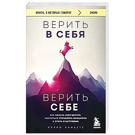 Верить в себя. Верить себе. Как начать себя ценить, научиться управлять эмоциями и стать счастливым