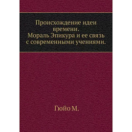 Происхождение идеи времени. Мораль Эпикура и ее связь с современными учениями