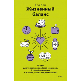 Жизненный баланс. 82 идеи для управления работой и жизнью, 7 способов мечтать и 6 шагов, чтобы все реализовать