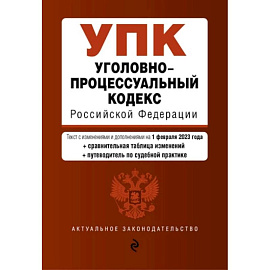 Уголовно-процессуальный кодекс Российской Федерации: текст с изменениями и дополнениями на 1 февраля 2023 года+сравнителная таблица изменений+путеводитель по судебной практике