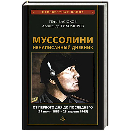 Фото Муссолини: ненаписанный дневник. От первого дня до последнего (29 июля 1883 года - 28 апреля 1945 года)