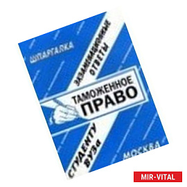 Таможенное право. Экзаменационные ответы студенту ВУЗа
