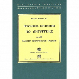  Избранные сочинения по литургике. Том 2. Таинства Византийской Традиции