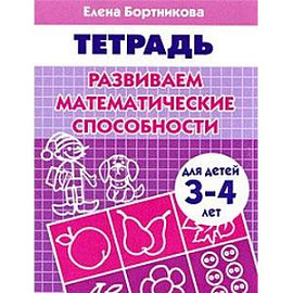 Развиваем математические способности. Для детей 3-4 лет. Тетрадь