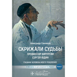 Скрижали судьбы. Профессор хирургии Сергей Юдин.Книга 1. Глазами человека моего поколения