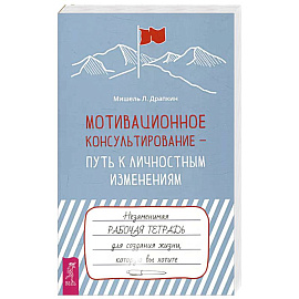 Мотивационное консультирование — путь к личностным изменениям. Незаменимая рабочая тетрадь