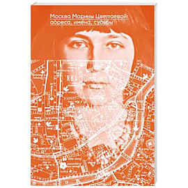 Москва Марины Цветаевой. Адреса, имена, судьбы