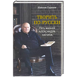 Творить по-русски. Пять жизней Александра Лапина