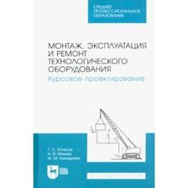 Монтаж, эксплуатация и ремонт технологического оборудования. Курсовое проектирование.Учебное пособие