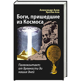 Боги, пришедшие из Космоса. Палеоконтакт: от древности до наших дней