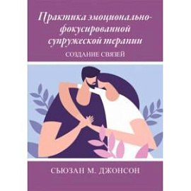 Практика эмоционально-фокусированной супружеской терапии. Создание связей