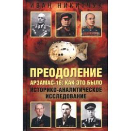 Преодоление. Арзамас-16. Как это было. Историко-аналитическое исследование