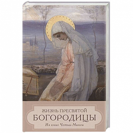 Фото Жизнь Пресвятой Девы Богородицы. Из книг Четьи-Минеи