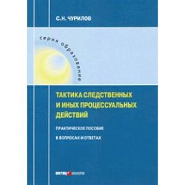 Тактика следственных и иных процессуальных действий. Практическое пособие в вопросах и ответах