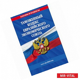 Таможенный кодекс Евразийского экономического союза: текст на 2019 год