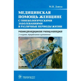 Медицинская помощь женщине с гинекологическими заболеваниями в различные периоды жизни: Учебник