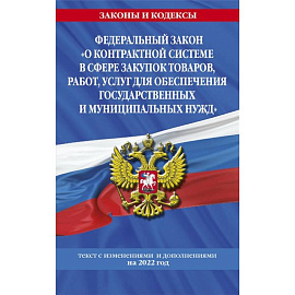 Федеральный закон 'О контрактной системе в сфере закупок товаров, работ, услуг для обеспечения государственных и муниципальных нужд': текст с изменениями и дополнениями на 2022 год