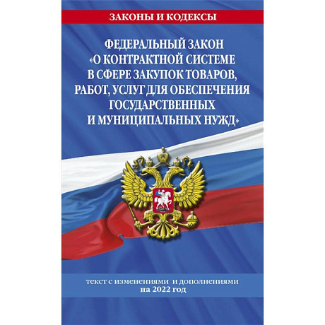 Фото Федеральный закон 'О контрактной системе в сфере закупок товаров, работ, услуг для обеспечения государственных и муниципальных нужд': текст с изменениями и дополнениями на 2022 год