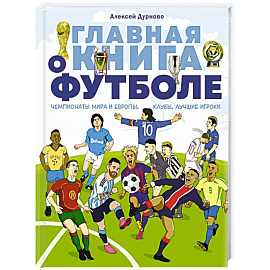 Главная книга о футболе. Чемпионаты мира и Европы. Клубы. Лучшие игроки