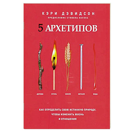 Фото 5 архетипов. Дерево. Огонь. Земля. Металл. Вода. Как определить свою истинную природу, чтобы изменить жизнь и отношения