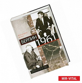 Берлин 1961.Кеннеди, Хрущев и самое опасное место на Земле