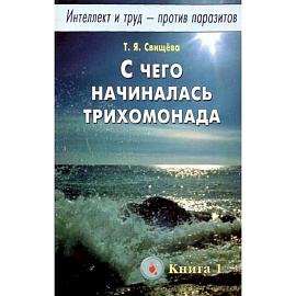 Интеллект и труд - против паразитов. Книга 1. С чего начиналась трихомонада