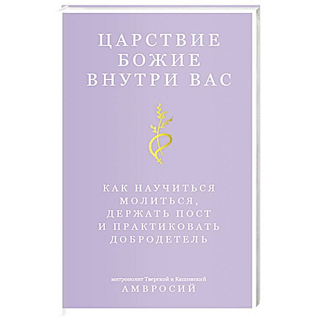 Фото Царствие Божие внутри вас. Как научиться молиться, держать пост и практиковать добродетель