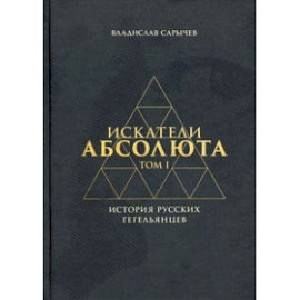 Искатели Абсолюта. История русских гегельянцев. Том 1