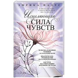 Исцеляющая сила чувств. Уникальные современные методики