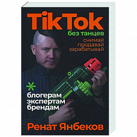 TikTok без танцев: Снимай, продавай, зарабатывай. Янбеков Ренат