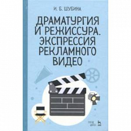 Драматургия и режиссура. Экспрессия рекламного видео. Учебное пособие