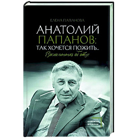 Анатолий Папанов. Так хочется пожить... Воспоминания об отце