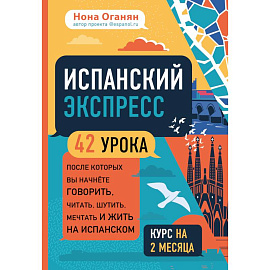 Испанский экспресс. 42 урока, после которых вы начнёте говорить, читать, шутить, мечтать и жить на испанском