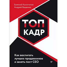 Топ-кадр. Как воспитать лучших продажников и занять СЕО