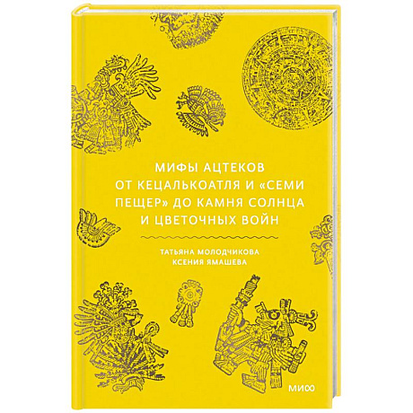 Фото Мифы ацтеков. От Кецалькоатля и «Семи пещер» до Камня Солнца и цветочных войн