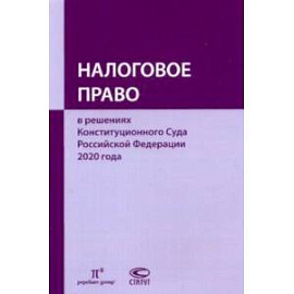 Налоговое право в решениях Конституционного Суда Российской Федерации 2020 года