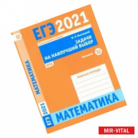 ЕГЭ 2021 Математика. Задачи на наилучший выбор. Задача 12 (базовый уровень). Рабочая тетрадь