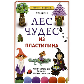 Лес чудес из пластилина. Лепим сказку шаг за шагом из простых форм