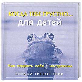 Когда тебе грустно... для детей: Как поднять себе настроение
