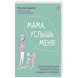 Мама, услышь меня. Помогающие фразы, техники и приемы в общении с ребенком