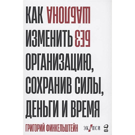 Без шаблона. Как изменить организацию, сохранив силы, деньги и время